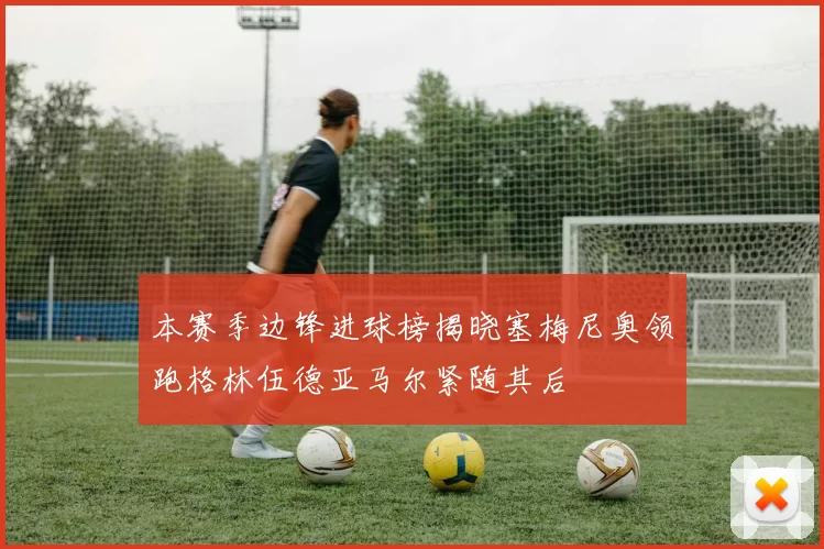 本赛季边锋进球榜揭晓塞梅尼奥领跑格林伍德亚马尔紧随其后