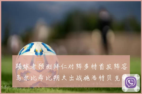 踢球者预测拜仁对阵多特首发阵容乌尔比希比朔夫出战施洛特贝克复出