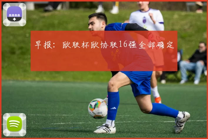 早报：欧联杯欧协联16强全部确定