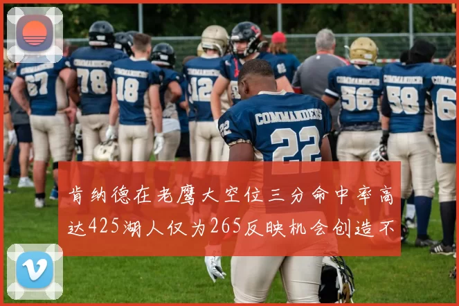 肯纳德在老鹰大空位三分命中率高达425湖人仅为265反映机会创造不足