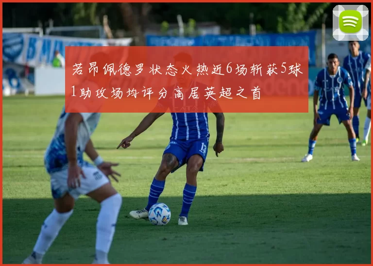 若昂佩德罗状态火热近6场斩获5球1助攻场均评分高居英超之首
