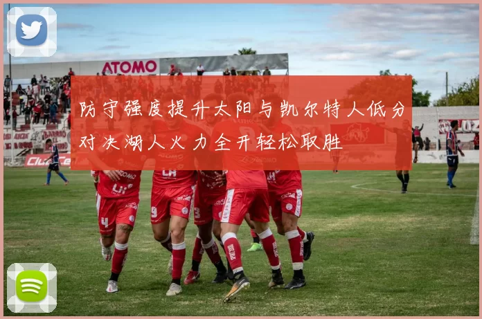 防守强度提升太阳与凯尔特人低分对决湖人火力全开轻松取胜