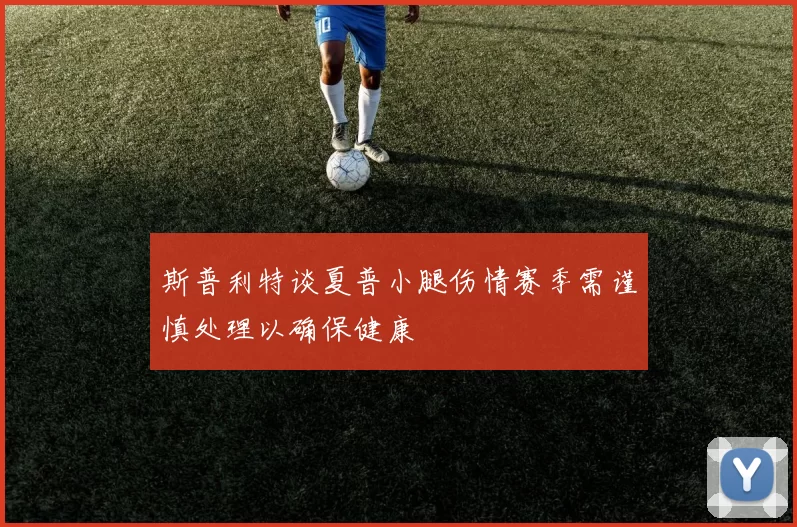 斯普利特谈夏普小腿伤情赛季需谨慎处理以确保健康