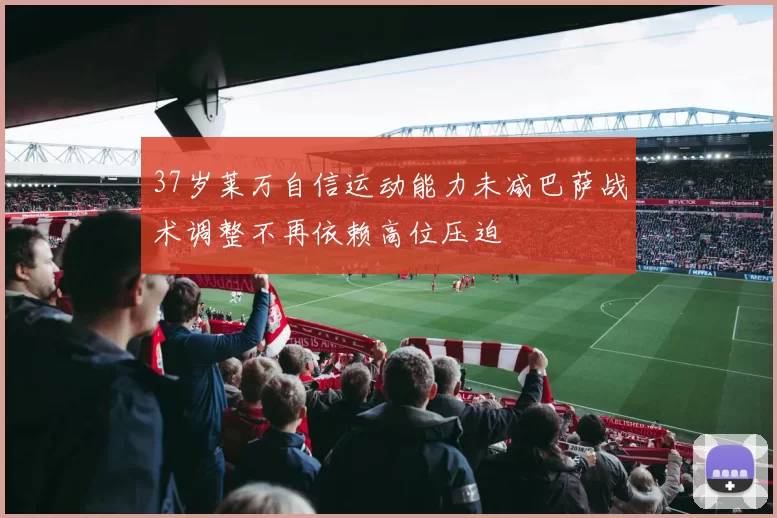 37岁莱万自信运动能力未减巴萨战术调整不再依赖高位压迫