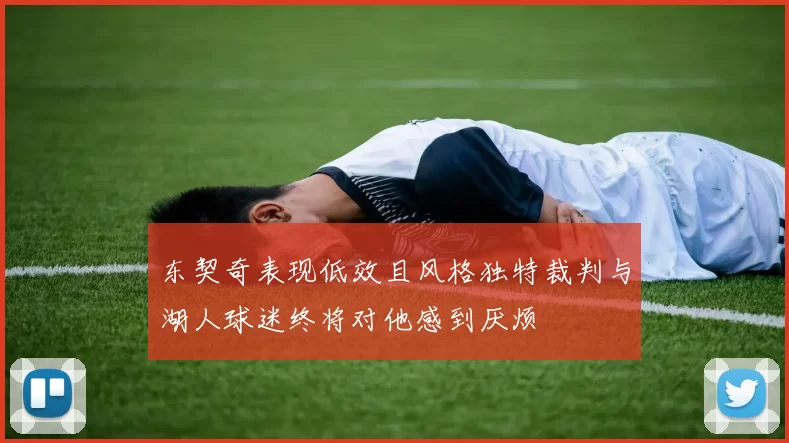 东契奇表现低效且风格独特裁判与湖人球迷终将对他感到厌烦