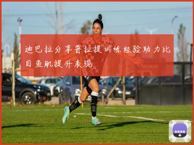 迪巴拉分享普拉提训练经验助力比目鱼肌提升表现