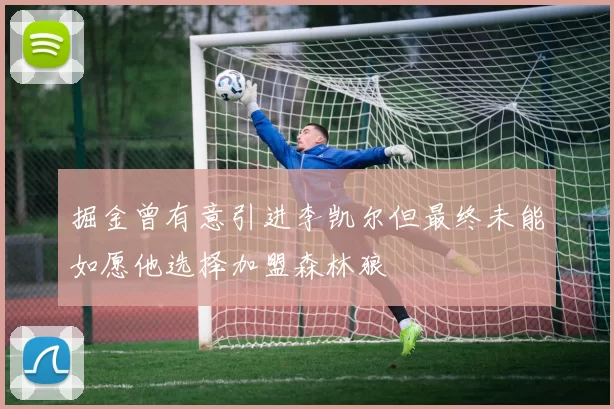 掘金曾有意引进李凯尔但最终未能如愿他选择加盟森林狼