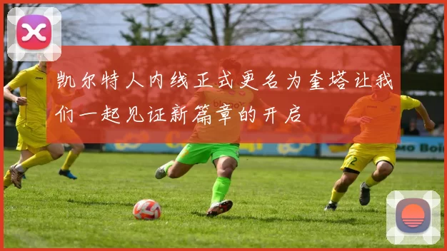 凯尔特人内线正式更名为奎塔让我们一起见证新篇章的开启