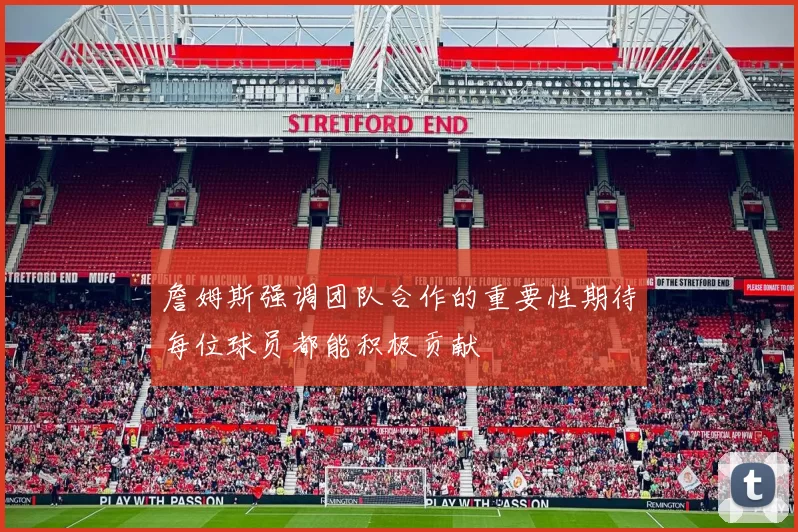 詹姆斯强调团队合作的重要性期待每位球员都能积极贡献