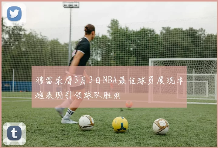 穆雷荣膺3月3日NBA最佳球员展现卓越表现引领球队胜利